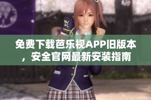 免费下载芭乐视APP旧版本，安全官网最新安装指南