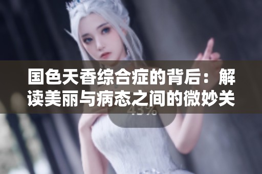 国色天香综合症的背后：解读美丽与病态之间的微妙关系