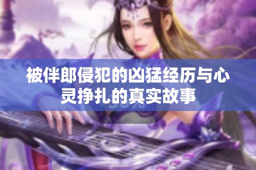 被伴郎侵犯的凶猛经历与心灵挣扎的真实故事