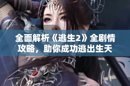 全面解析《逃生2》全剧情攻略，助你成功逃出生天
