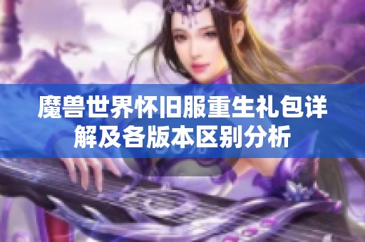 魔兽世界怀旧服重生礼包详解及各版本区别分析