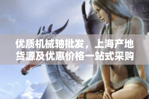 优质机械轴批发，上海产地货源及优惠价格一站式采购