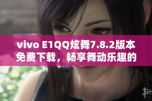 vivo E1QQ炫舞7.8.2版本免费下载，畅享舞动乐趣的好选择