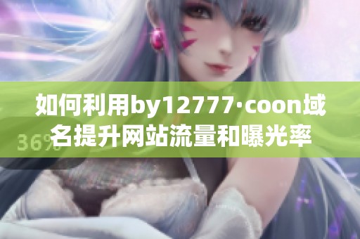 如何利用by12777·coon域名提升网站流量和曝光率