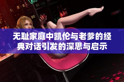 无耻家庭中凯伦与老爹的经典对话引发的深思与启示