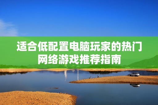 适合低配置电脑玩家的热门网络游戏推荐指南