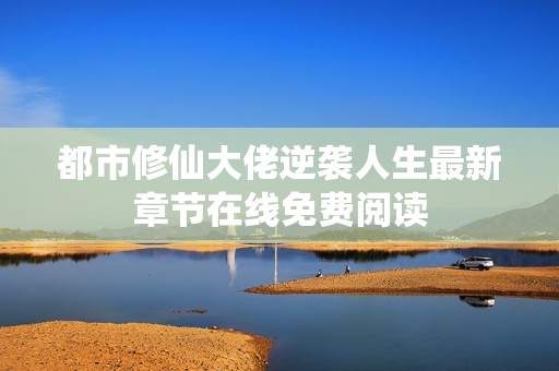 都市修仙大佬逆袭人生最新章节在线免费阅读