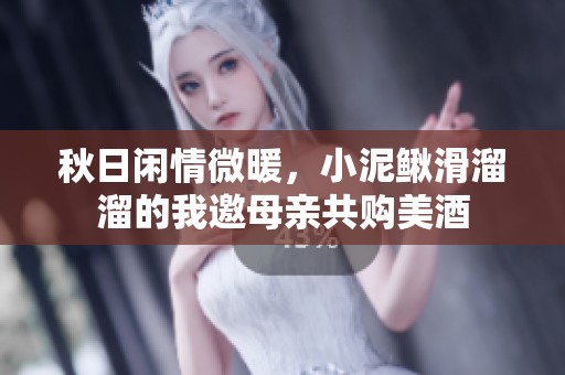 秋日闲情微暖，小泥鳅滑溜溜的我邀母亲共购美酒