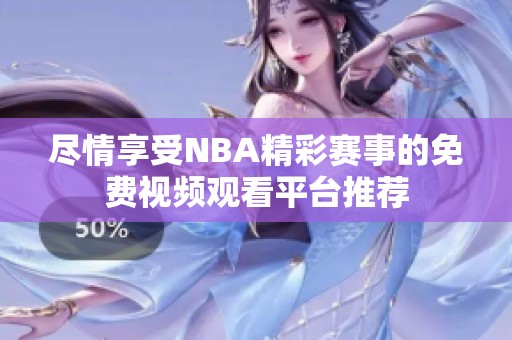 尽情享受NBA精彩赛事的免费视频观看平台推荐