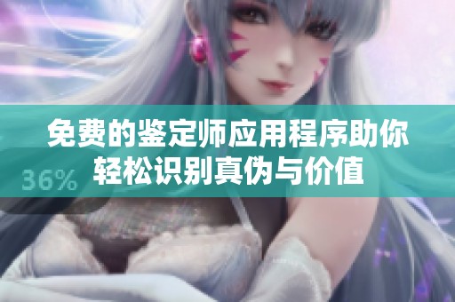 免费的鉴定师应用程序助你轻松识别真伪与价值