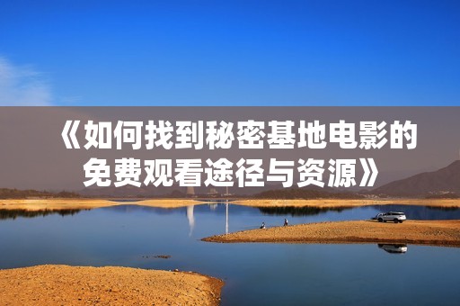 《如何找到秘密基地电影的免费观看途径与资源》