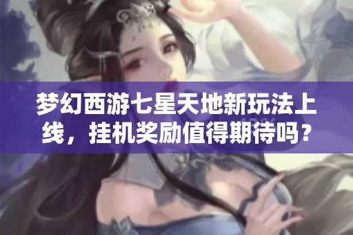 梦幻西游七星天地新玩法上线，挂机奖励值得期待吗？