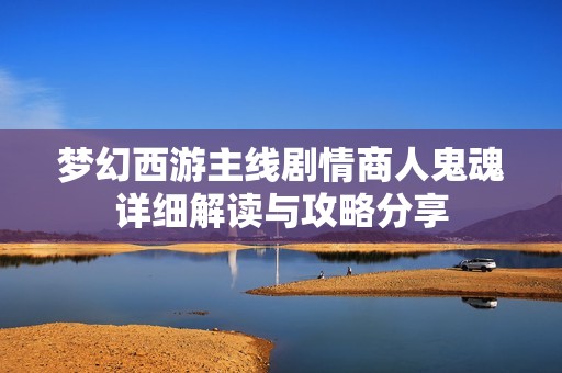 梦幻西游主线剧情商人鬼魂详细解读与攻略分享