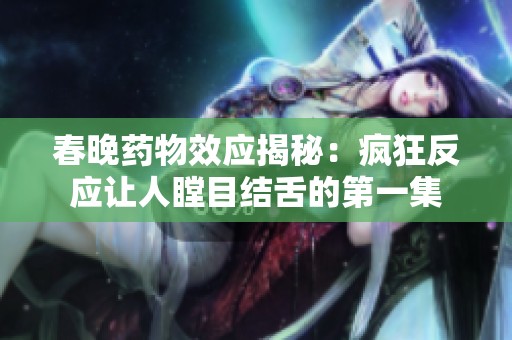 春晚药物效应揭秘：疯狂反应让人瞠目结舌的第一集