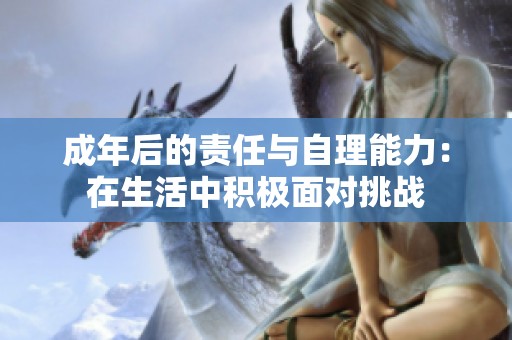 成年后的责任与自理能力：在生活中积极面对挑战