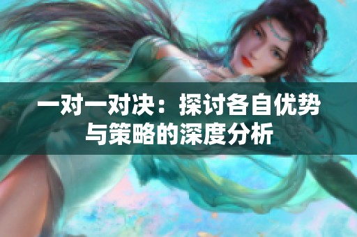 一对一对决：探讨各自优势与策略的深度分析
