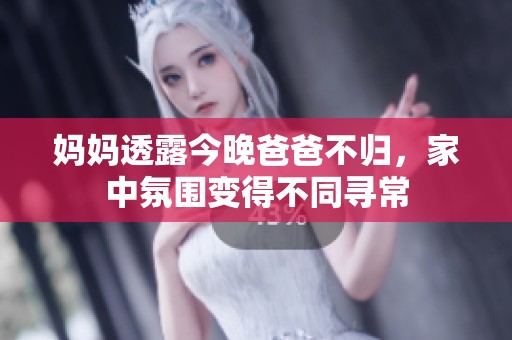 妈妈透露今晚爸爸不归，家中氛围变得不同寻常