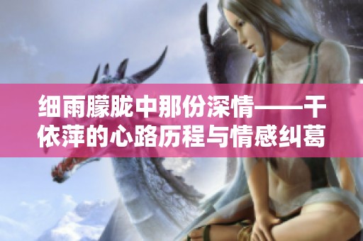 细雨朦胧中那份深情——干依萍的心路历程与情感纠葛