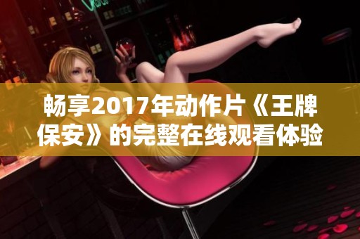 畅享2017年动作片《王牌保安》的完整在线观看体验，尽在电影之家