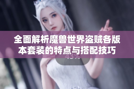 全面解析魔兽世界盗贼各版本套装的特点与搭配技巧