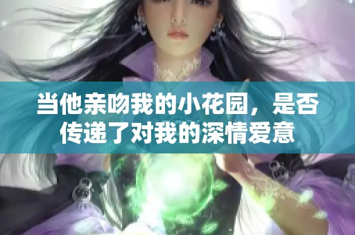 当他亲吻我的小花园，是否传递了对我的深情爱意