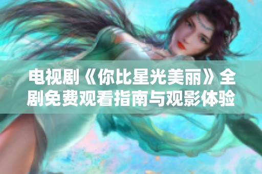 电视剧《你比星光美丽》全剧免费观看指南与观影体验分享