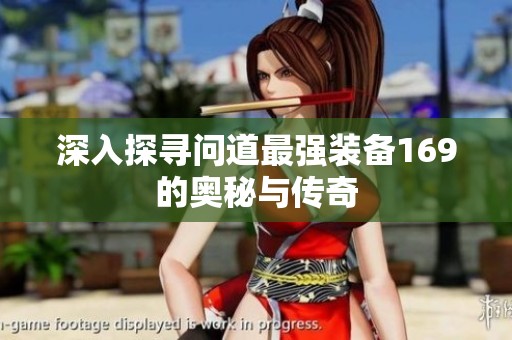 深入探寻问道最强装备169的奥秘与传奇