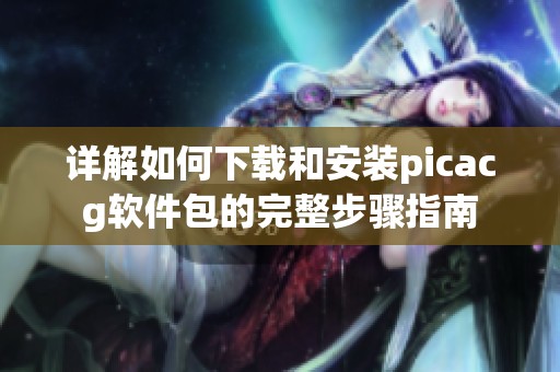 详解如何下载和安装picacg软件包的完整步骤指南