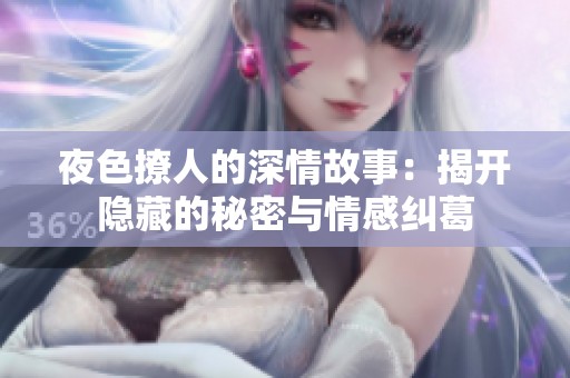 夜色撩人的深情故事：揭开隐藏的秘密与情感纠葛