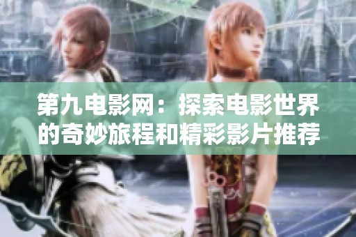 第九电影网：探索电影世界的奇妙旅程和精彩影片推荐