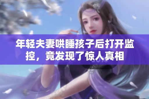 年轻夫妻哄睡孩子后打开监控，竟发现了惊人真相