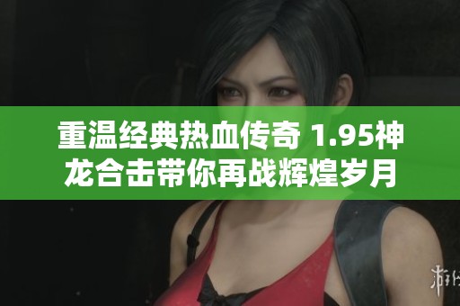 重温经典热血传奇 1.95神龙合击带你再战辉煌岁月