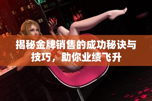 揭秘金牌销售的成功秘诀与技巧，助你业绩飞升