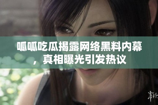 呱呱吃瓜揭露网络黑料内幕，真相曝光引发热议