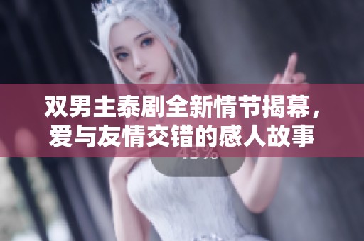 双男主泰剧全新情节揭幕，爱与友情交错的感人故事