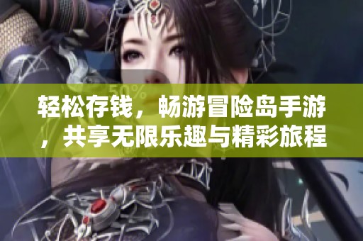 轻松存钱，畅游冒险岛手游，共享无限乐趣与精彩旅程