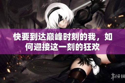 快要到达巅峰时刻的我，如何迎接这一刻的狂欢