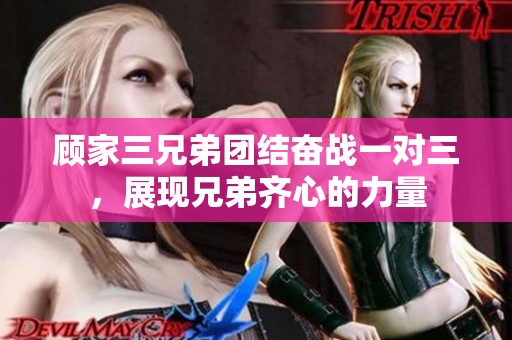 顾家三兄弟团结奋战一对三，展现兄弟齐心的力量