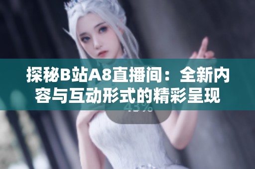 探秘B站A8直播间：全新内容与互动形式的精彩呈现