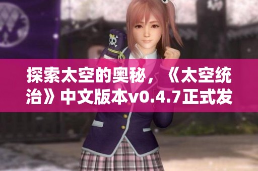 探索太空的奥秘，《太空统治》中文版本v0.4.7正式发布下载！