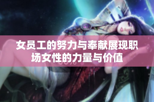 女员工的努力与奉献展现职场女性的力量与价值