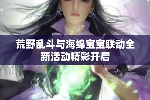 荒野乱斗与海绵宝宝联动全新活动精彩开启
