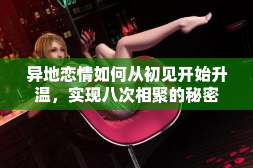 异地恋情如何从初见开始升温，实现八次相聚的秘密