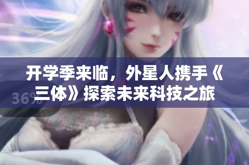 开学季来临，外星人携手《三体》探索未来科技之旅
