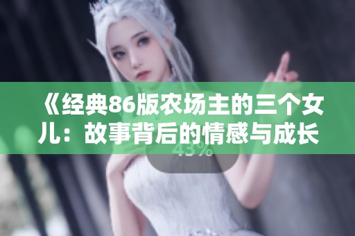 《经典86版农场主的三个女儿：故事背后的情感与成长》