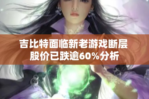 吉比特面临新老游戏断层 股价已跌逾60%分析