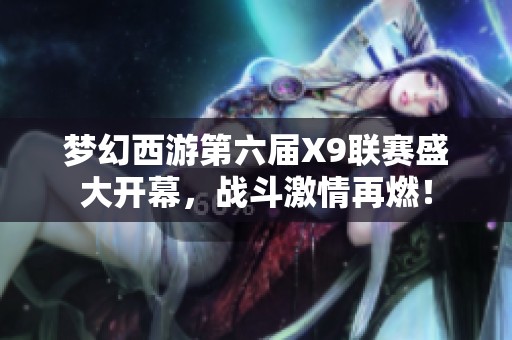 梦幻西游第六届X9联赛盛大开幕，战斗激情再燃！