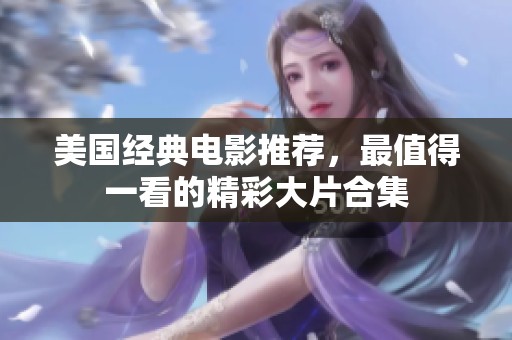 美国经典电影推荐，最值得一看的精彩大片合集