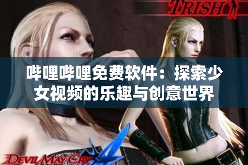 哔哩哔哩免费软件：探索少女视频的乐趣与创意世界