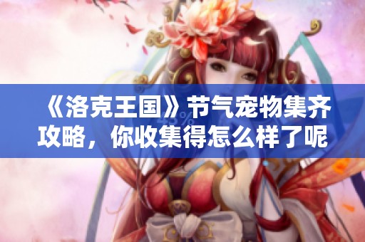《洛克王国》节气宠物集齐攻略，你收集得怎么样了呢？